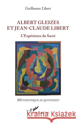 Albert Gleizes et Jean-Claude Libert: L'Expérience du Sacré Libert Guillaume 9782343166520 Editions L'Harmattan