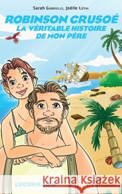 Robinson Crusoé: La véritable histoire de mon père Mesguich Sarah, Luthi Joelle 9782343166841 Editions L'Harmattan