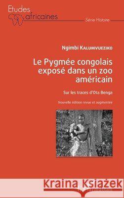 Le Pygmée congolais exposé dans un zoo américain: Sur les traces d'Ota Benga Nouvelle édition revue et augmentée Ngimbi, Kalumvueziko 9782343173610 Editions L'Harmattan
