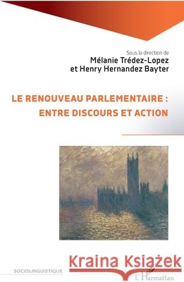 Le renouveau parlementaire: entre discours et action Hernandez Bayter Henry, Trédez-Lopez, Mélanie 9782343173870 Editions L'Harmattan