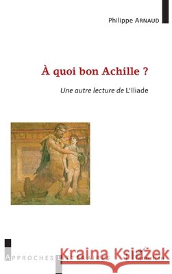 À quoi bon Achille ?: Une autre lecture de l'Illiade Arnaud, Philippe 9782343175911 Editions L'Harmattan
