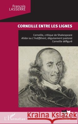 Corneille entre les lignes: Corneille, critique de Shakespeare. Alidor ou L'indifférent, déguisement pastoral, Corneille défiguré Lasserre, François 9782343181004 Editions L'Harmattan