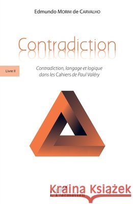 Contradiction: Livre II Contradiction, langage et logique dans les Cahiers de Paul Valéry Morim de Carvalho, Edmundo 9782343182599 Editions L'Harmattan