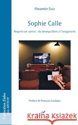 Sophie Calle: Regard sur autrui: du déséquilibre à l'imaginaire Shin Hwamin 9782343184043