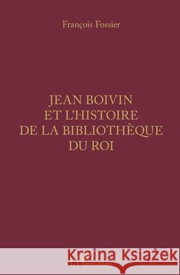 Jean Boivin et l'histoire de la bibliothèque du Roi Fossier, François 9782343185286 Editions L'Harmattan