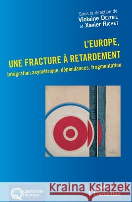 L'Europe, une fracture à retardement: Intégration asymétrique, dépendances, fragmentation Richet, Xavier, Delteil Violaine 9782343187624 Editions L'Harmattan