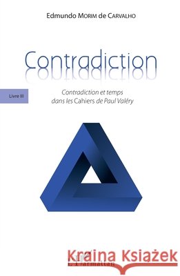 Contradiction: Livre III Contradiction et temps dans les Cahiers de Paul Valéry Morim de Carvalho, Edmundo 9782343187938 Editions L'Harmattan