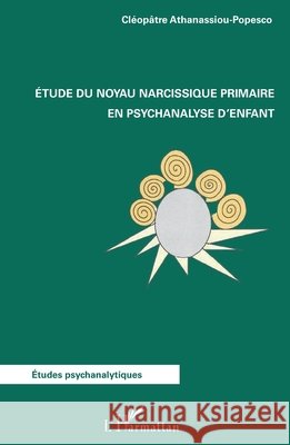 Etude du noyau narcissique primaire en psychanalyse d'enfant Athanassiou-Popesco, Cléopâtre 9782343188911 Editions L'Harmattan