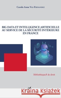 Big Data et intelligence artificielle au service de la sécurité intérieure en France Vaz-Fernandez, Carole-Anne 9782343191980