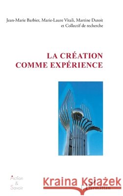 La création comme expérience Barbier, Jean-Marie, Dutoit, Martine, Vitali Marie Laure 9782343192925 Editions L'Harmattan
