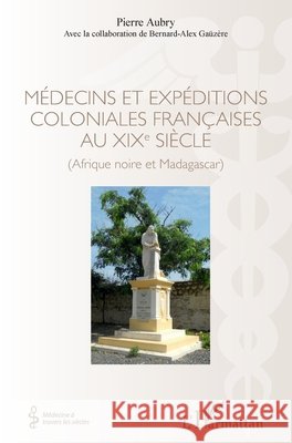 Médecins et expéditions coloniales françaises au XIXe siècle: (Afrique noire et Madagascar) Aubry, Pierre, Gaüzère, Bernard-Alex 9782343193649