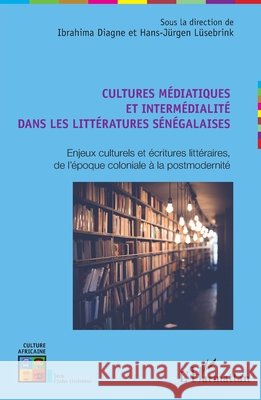 Cultures médiatiques et intermédialité dans les littératures sénégalaises: Enjeux culturels et écritures littéraires, de l'époque coloniale à la postm Diagne Ibrahima, Lusebrink Hans Jurgen 9782343195964