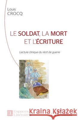 Le soldat, la mort et l'écriture: Lecture clinique du récit de guerre Crocq Louis 9782343195971 Editions L'Harmattan
