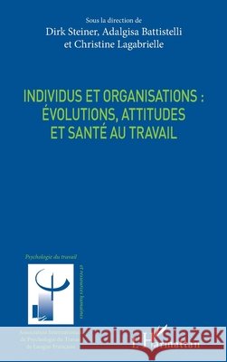 Individus et organisations: évolutions, attitudes et santé au travail Lagabrielle Christine, Steiner, Dirk, Battistelli Adalgisa 9782343198941 Editions L'Harmattan