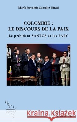 Colombie: le discours de la paix: Le président Santos et les FARC Gonzalez Binetti Maria Fernanda 9782343199467