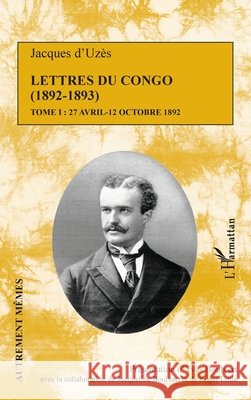 Lettres du Congo Tome 1 (1892-1893): 27 avril - 12 octobre 1892 Little, Roger, Boulvert Yves, Boulvert Jacqueline 9782343200996 Editions L'Harmattan