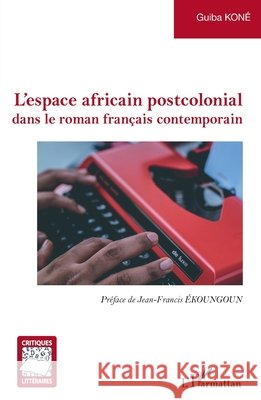 L'espace africain postcolonial: dans le roman français contemporain Kone Guiba 9782343202020