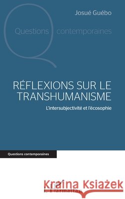 Réflexions sur le transhumanisme: L'intersubjectivité et l'écosophie Guébo, Josué Yoroba 9782343203096