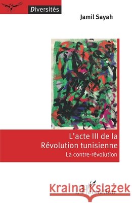 L'acte III de la Révolution tunisienne: La contre-révolution Sayah, Jamil 9782343203478 Editions L'Harmattan