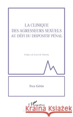 La clinique des agresseurs sexuels au défi du dispositif pénal Gerin Yves 9782343203577 Editions L'Harmattan