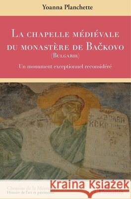 La Chapelle Médiévale Du Monastère de BaČkovo (Bulgarie): Un monument exceptionnel reconsidéré Planchette Yoanna 9782343204413 Editions L'Harmattan