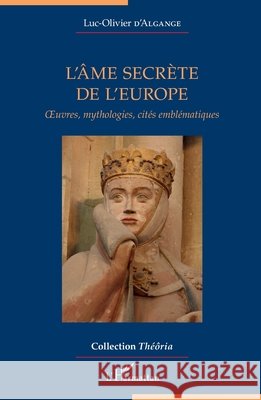 L'âme secrète de l'Europe: Oeuvres, mythologies, cités emblématiques D'Algange, Luc-Olivier 9782343204765