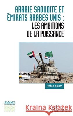 Arabie saoudite et Émirats arabes unis: les ambitions de la puissance Mourad Hicham 9782343207476