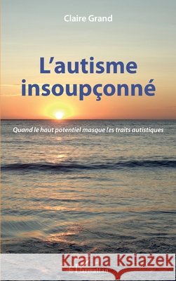 L'autisme insoupçonné: Quand le haut potentiel masque les traits autistiques Grand, Claire 9782343207612 Editions L'Harmattan