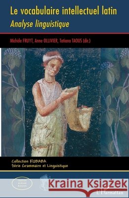 Le vocabulaire intellectuel latin: Analyse linguistique Fruyt, Michèle, Taous Tatiana, Ollivier, Anne 9782343208275