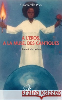 A l'Eros, à la muse, des cantiques: Recueil de poésie Piya, Chanterelle 9782343208671 Editions L'Harmattan