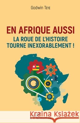 En Afrique aussi la roue de l'histoire tourne inexorablement ! Tété, Godwin 9782343212333 Editions L'Harmattan