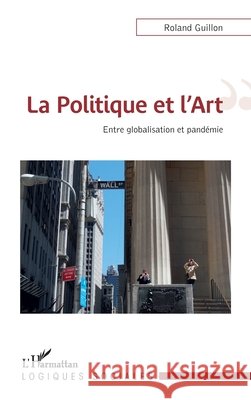 La Politique et l'Art: Entre globalisation et pandémie Guillon, Roland 9782343215716 Editions L'Harmattan