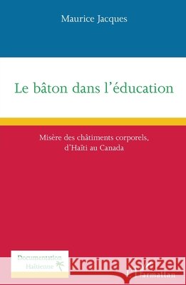 Le bâton dans l'éducation: Misère des châtiments corporels d'Haïti au Canada Jacques, Maurice 9782343216140 Editions L'Harmattan