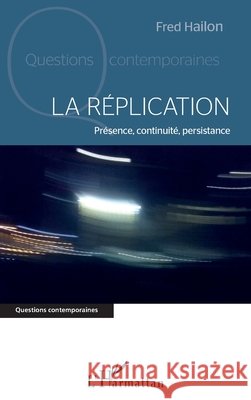 La réplication: Présence, continuité, persistance Hailon, Fred 9782343216904 Editions L'Harmattan