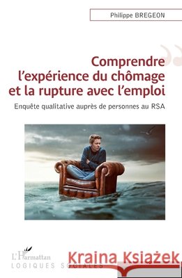 Comprendre l'expérience du chômage et la rupture avec l'emploi: Enquête qualitative auprès de personnes au RSA Bregeon, Philippe 9782343217185 Editions L'Harmattan