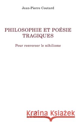 Philosophie et poésie tragiques: Pour renverser le nihilisme Coutard, Jean-Pierre 9782343219851 Editions L'Harmattan