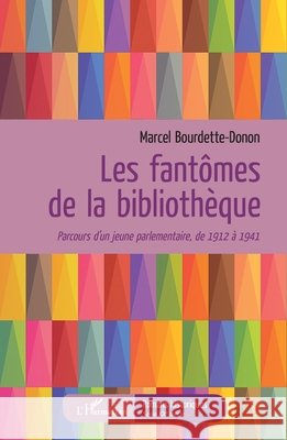 Les fantômes de la bibliothèque: Parcours d'un jeune parlementaire, de 1912 à 1941 Bourdette-Donon, Marcel 9782343221380 Editions L'Harmattan