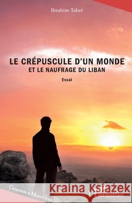 Le crépuscule d'un monde et le naufrage du Liban Tabet Ibrahim 9782343224244 Editions L'Harmattan
