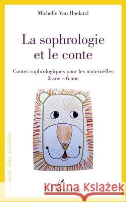 La sophrologie et le conte: Contes sophrologiques pour les maternelles 2 ans - 6 ans Van Hooland, Michelle 9782343226576 Editions L'Harmattan