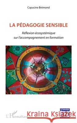 La pédagogie sensible: Réflexion écosystémique sur l'accompagnement en formation Brémond, Capucine 9782343226958 Editions L'Harmattan