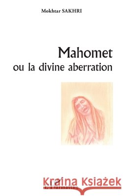 Mahomet ou la divine aberration Sakhri Mokhtar 9782343231624