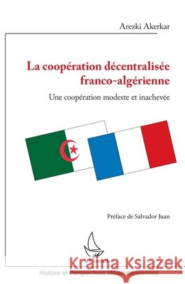La coop?ration d?centralis?e franco-alg?rienne: Une coop?ration modeste et inachev?e Akerkar Arezki                           9782343233550 Editions L'Harmattan