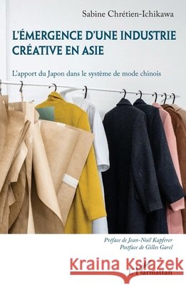 L'émergence d'une industrie créative en Asie: L'apport du Japon dans le système de mode chinois Chretien-Ichikawa, Sabine 9782343234847