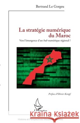 La stratégie numérique du Maroc: Vers l'émergence d'un hub numérique régional ? Le Gorgeu, Bertrand 9782343235394 Editions L'Harmattan