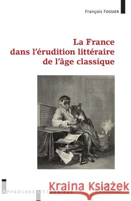 La France dans l'érudition littéraire de l'âge classique Fossier, François 9782343236087 Editions L'Harmattan