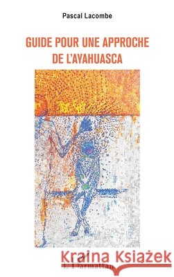 Guide Pour Une Approche de l'Ayahuasca Lacombe Pascal 9782343237107