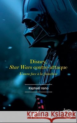Disney, Star Wars contre-attaque: L'aura face à la franchise Vano Raphael, Van Liel, Benjamin 9782343241227 Editions L'Harmattan