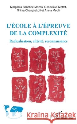 L'?cole ? l'?preuve de la complexit?: Radicalisation, alt?rit?, reconnaissance Mottet Genevieve Changkakoti Nilima Aneta Mechi 9782343241692 Editions L'Harmattan