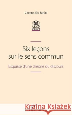 Six le?ons sur le sens commun: Esquisse d'une th?orie du discours Georges-Elia Sarfati 9782343246062 Editions L'Harmattan