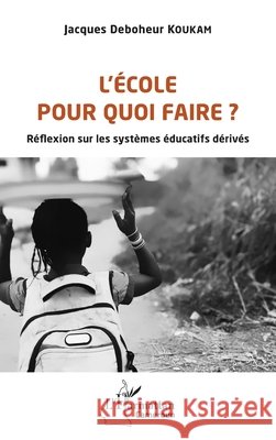 L'?cole pour quoi faire ?: R?flexion sur les syst?mes ?ducatifs d?riv?s Jacques Deboheur Koukam 9782343246710 Editions L'Harmattan